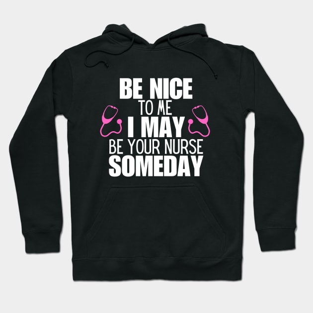 Be Nice to Me I May Be Your Nurse Someday  - Nurse Humorous Healthcare Message Gift Idea Hoodie by KAVA-X